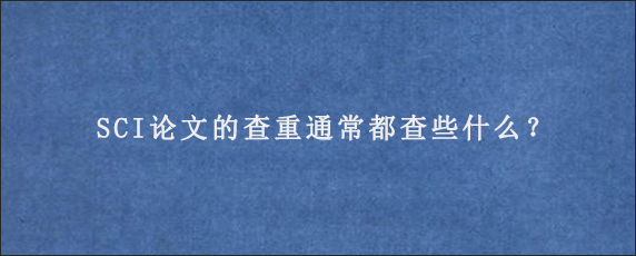 SCI论文的查重通常都查些什么？