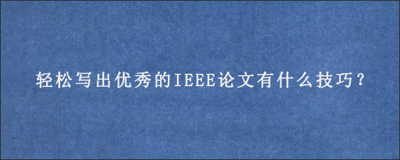 轻松写出优秀的IEEE论文有什么技巧？