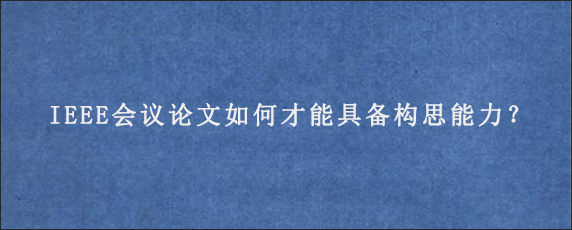 IEEE会议论文如何才能具备构思能力？