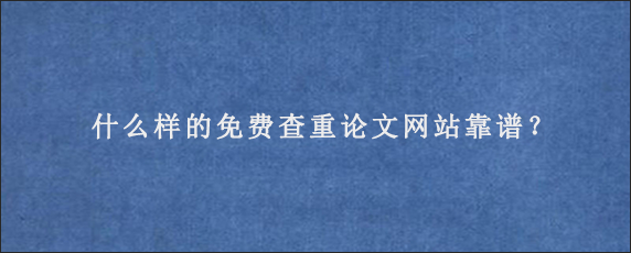 什么样的免费查重论文网站靠谱？