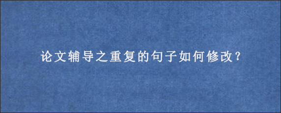 论文辅导之重复的句子如何修改？