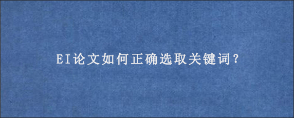 EI论文如何正确选取关键词？