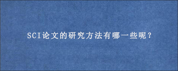 SCI论文的研究方法有哪一些呢？