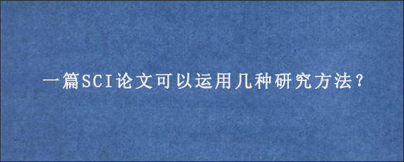 一篇SCI论文可以运用几种研究方法？