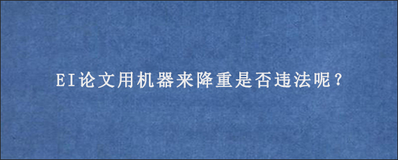 EI论文用机器来降重是否违法呢？