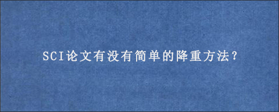 SCI论文有没有简单的降重方法？