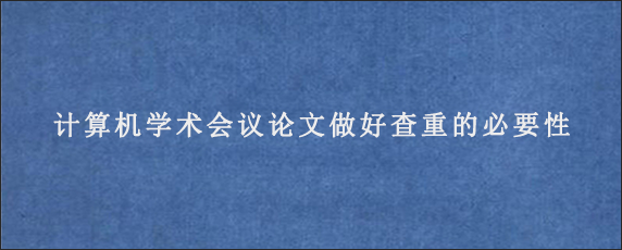 计算机学术会议论文做好查重的必要性