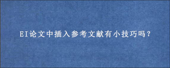 EI论文中插入参考文献有小技巧吗？