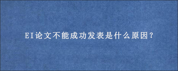 EI论文不能成功发表是什么原因？