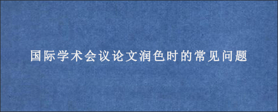 国际学术会议论文润色时的常见问题