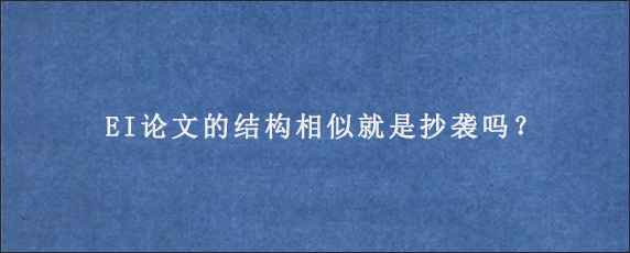 EI论文的结构相似就是抄袭吗？