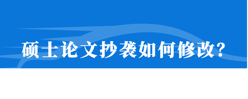 硕士论文抄袭如何修改？