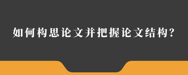 如何构思论文并把握论文结构？