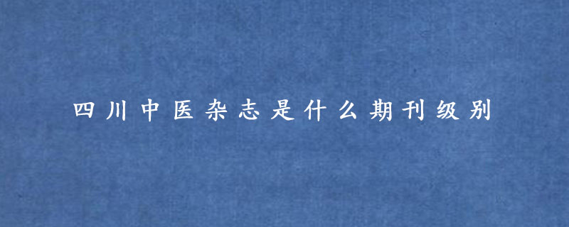 四川中医杂志是什么期刊级别