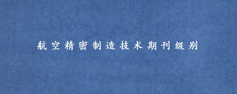 航空精密制造技术期刊级别