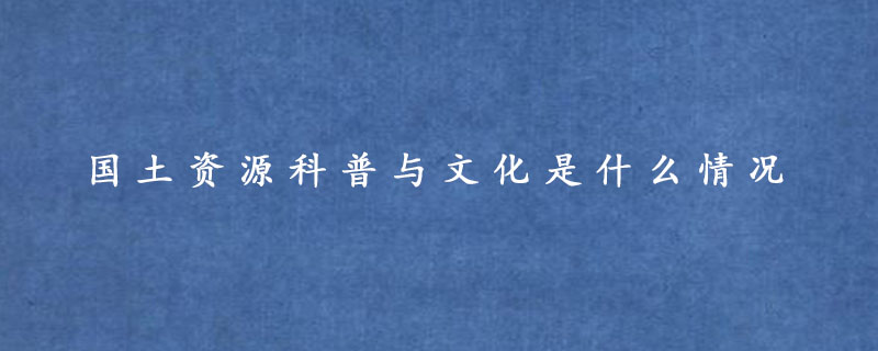 国土资源科普与文化是什么情况