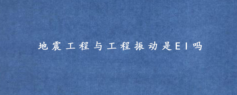 地震工程与工程振动是EI吗