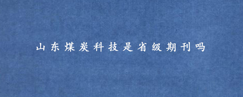 山东煤炭科技是省级期刊吗