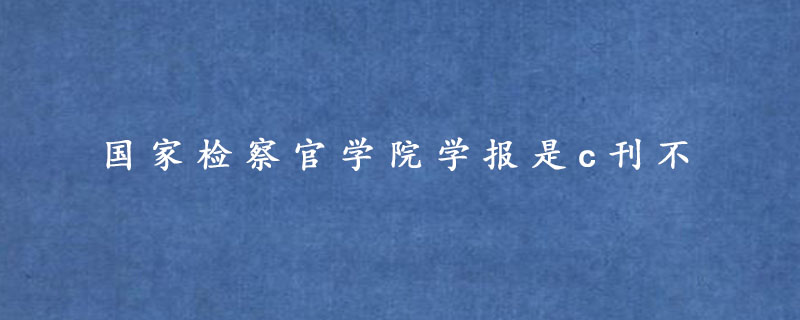 国家检察官学院学报是c刊不