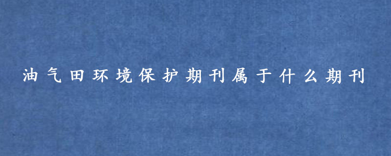 油气田环境保护期刊属于什么期刊