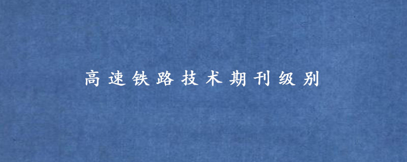 高速铁路技术期刊级别