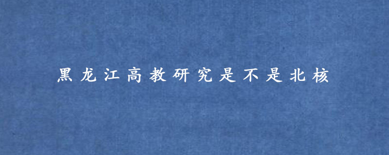 黑龙江高教研究是不是北核