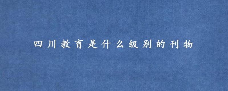 四川教育是全国还是省级刊物?