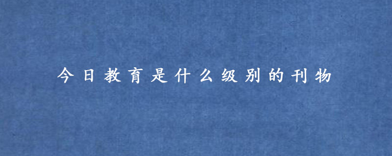 今日教育是什么级别的刊物