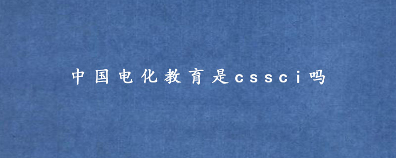 中国电化教育是cssci吗