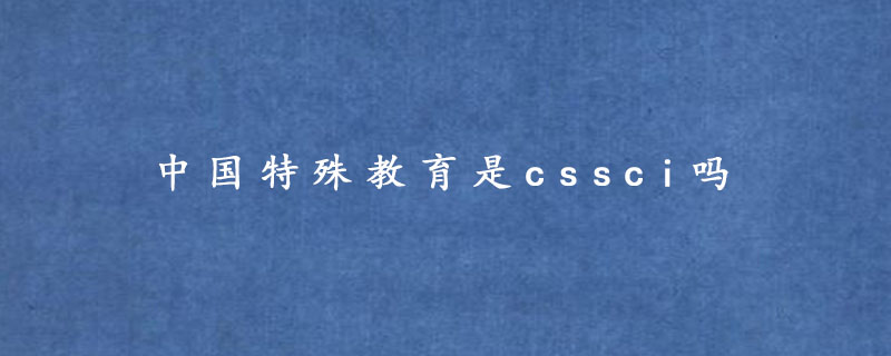 中国特殊教育是cssci吗