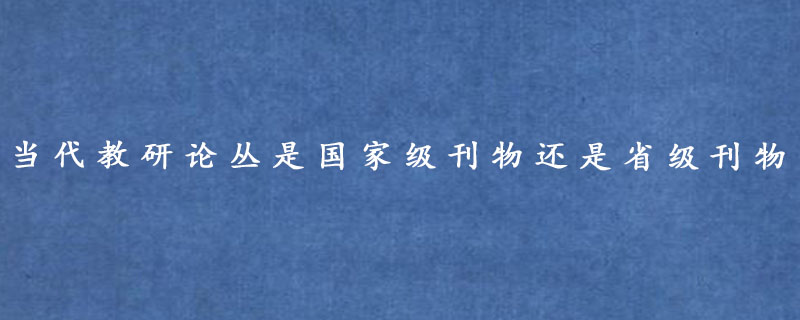 当代教研论丛是国家级刊物还是省级刊物