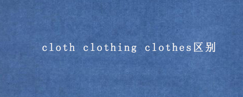 cloth clothing clothes区别