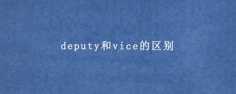 deputy和vice的区别