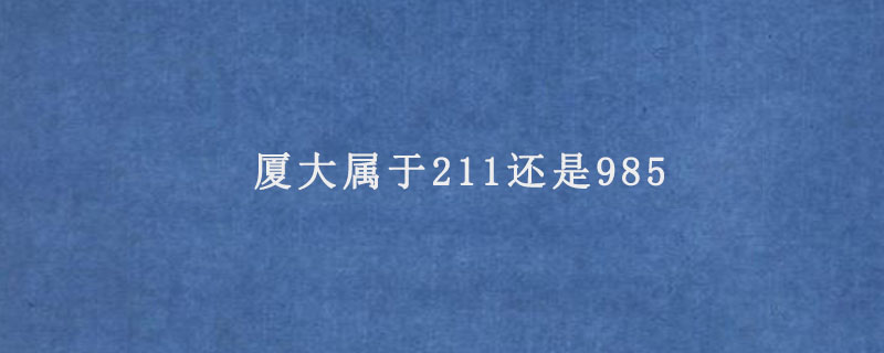 厦大属于211还是985