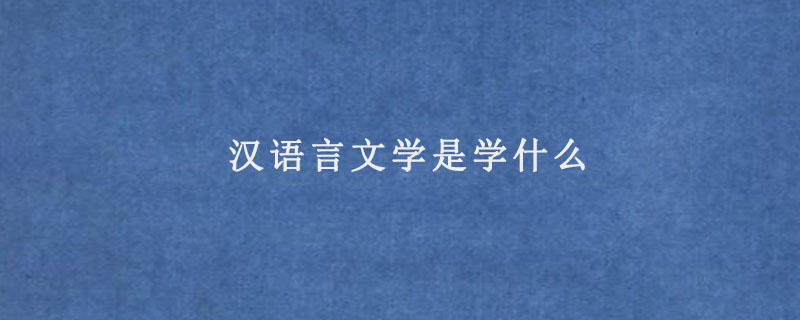 汉语言文学是学什么